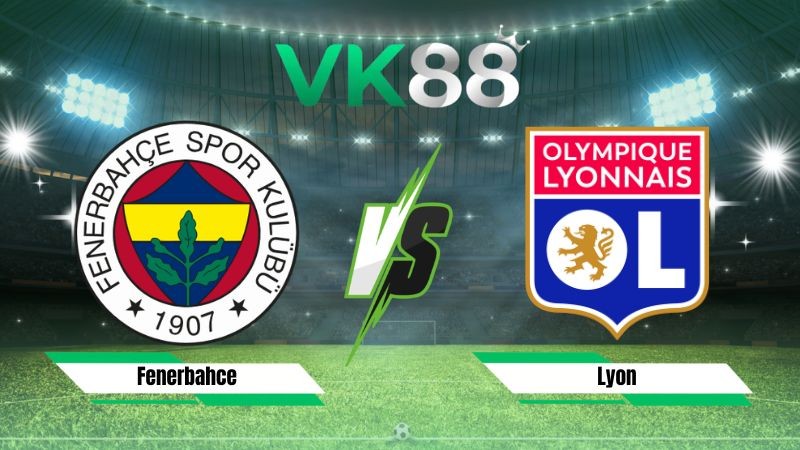 VK88 Nhận định soi kèo Fenerbahce vs Lyon 02h00 ngày 19/08/2026 – Vòng loại Champions League
