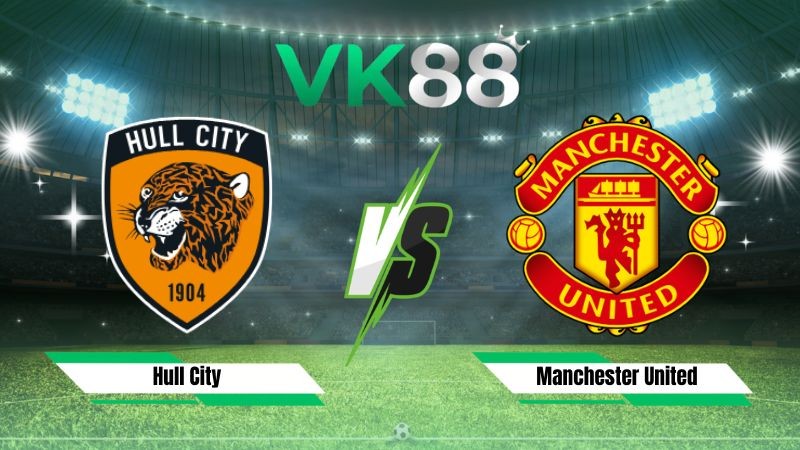 VK88 Nhận định soi kèo Hull City vs Manchester United 18h30 ngày 22/08/2026 – Ngoại Hạng Anh