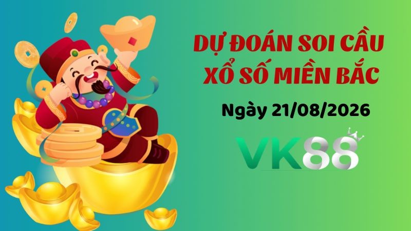 VK88 Dự Đoán Soi Cầu Xổ Số Miền Bắc Ngày 21/08/2026 - Nắm Chắc Phần Thắng