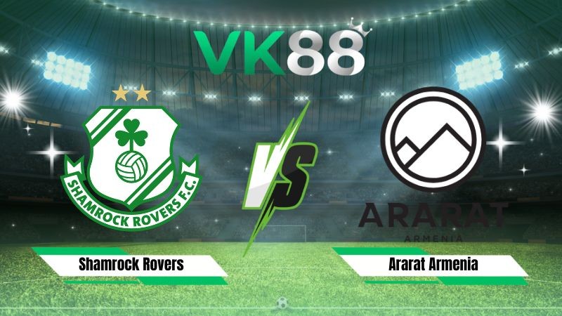VK88 Nhận định soi kèo Shamrock Rovers vs Ararat Armenia 02h00 ngày 29/07/2026 – Vòng Loại Champions League