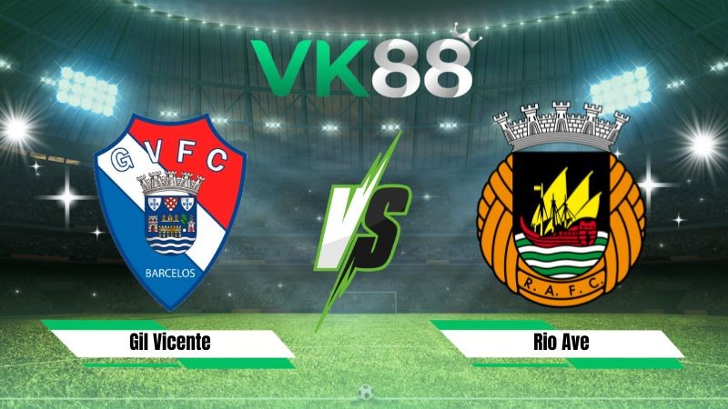 VK88 Nhận định soi kèo Gil Vicente vs Rio Ave 02h30 ngày 10/08/2026 – VĐQG Bồ Đào Nha