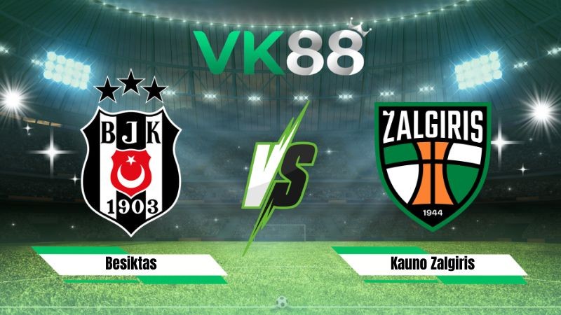 VK88 Nhận định soi kèo Besiktas vs Kauno Zalgiris 00h00 ngày 21/08/2026 – Vòng loại Europa League