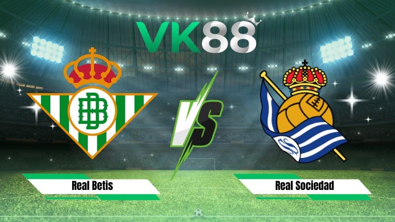 VK88 Nhận định soi kèo Real Betis vs Real Sociedad 02h00 ngày 22/08/2026 – La Liga